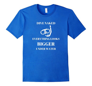 "Dive Naked Everything Looks Bigger Under Water" Funny Shirt