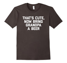 That's Cute, Now Bring Grandpa a Beer T-Shirt Funny Saying