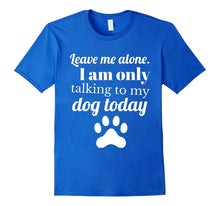 Dog Lover: Leave Me Alone. I Am Only Talking to My Dog Today