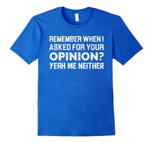 Funny Quotes Shirt Remember When I Asked for Your Opinion
