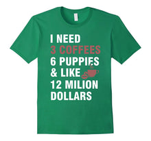 I Need:3 Coffees,6 Puppies and Like 12 Million Dollars Tee