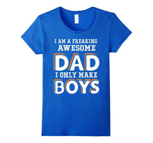 I Am a Freaking Awesome Dad I Only Make Boys T Shirt