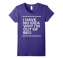 I Have No Idea Why I'm Out of Bed Funny Sarcastic T Shirt