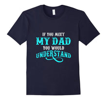 If You Met My Dad You Would Understand T Shirt