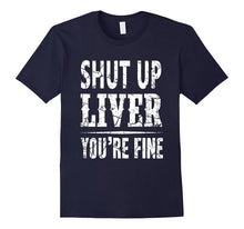 Shut Up Liver You're Fine Funny T-Shirt