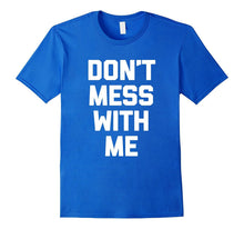 Don't Mess With Me T-Shirt Funny Saying Sarcastic Novelty