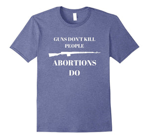 "Guns Don't Kill People Abortions Do" Pro Life T-Shirt