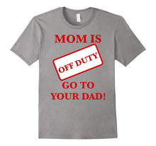 Mom Is Off Duty Go to Your Dad! Funny T-Shirt