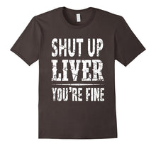 Shut Up Liver You're Fine Funny T-Shirt