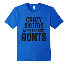Crazy Sisters Make the Best Aunts - Funny Sister T-Shirt