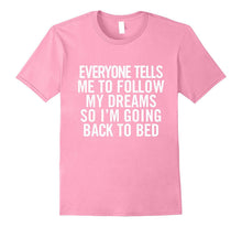 Everyone Tells Me to Follow My Dreams So I'm Going Back..Tee