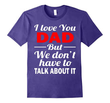 I Love You Dad Shirt - We Don't Have to Talk About It Shirts