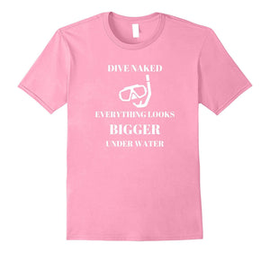 "Dive Naked Everything Looks Bigger Under Water" Funny Shirt