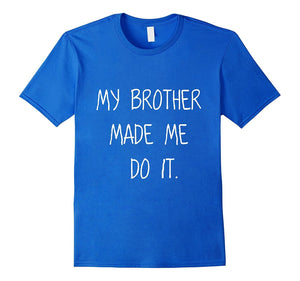 -My Brother Made Me Do It- Funny Humorous Sibling Shirt