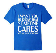 I Want You to Know That Someone Cares Not Me Tshirt