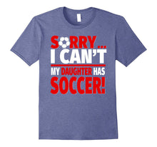Sorry, I Can't My Daughter Has Soccer - Soccer Parent Tee