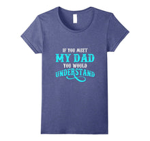 If You Met My Dad You Would Understand T Shirt