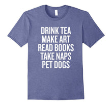 Drink Tea Make Art Read Books Take Naps Pet Dogs T-Shirt