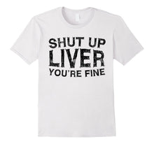 Shut Up Liver You're Fine T-Shirt Funny Drinking Shirt