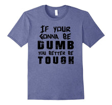 If Your Gonna Be Dumb You Better Be Tough Tee