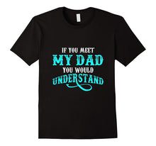 If You Met My Dad You Would Understand T Shirt