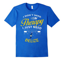 I Just Need to Go to Belize Shirt