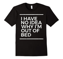 I Have No Idea Why I'm Out of Bed Funny Sarcastic T Shirt