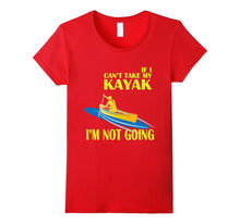 Kayaking T-Shirt - If I Can't Take My KAYAK I'm Not Going