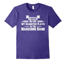 I Have No Life Daughter Plays Marching Band Parent T-Shirt