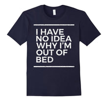 I Have No Idea Why I'm Out of Bed Funny Sarcastic T Shirt
