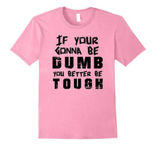 If Your Gonna Be Dumb You Better Be Tough Tee