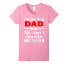 I Love You Dad Shirt - We Don't Have to Talk About It Shirts