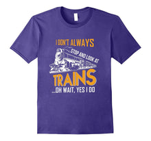 I Don't Always Stop Look at Trains Locomotive Rail T-Shirt