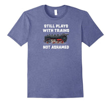 "Still Plays With Trains - Not Ashamed" Funny Train T-Shirt