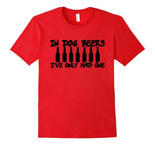 In Dog Beers I've Only Had One Funny T-Shirt