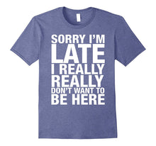 Sorry I'm Late I Really Really Don't Want to Be Here Shirt