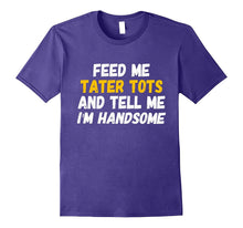 Feed Me Tater Tots and Tell Me I'm Handsome T-Shirt