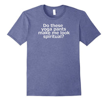 Do These Yoga Pants Make Me Look Spiritual T-Shirt