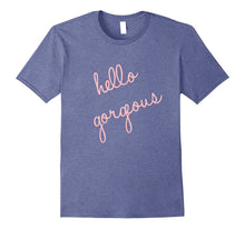 Hello Gorgeous Shirt. Fun, Cute, Romantic, Sassy and Classy