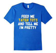 Feed Me Tater Tots and Tell Me Im Pretty T-Shirt