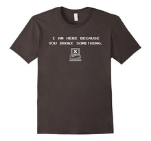 "I'm Here Because You Broke Something." Funny Techie T-Shirt