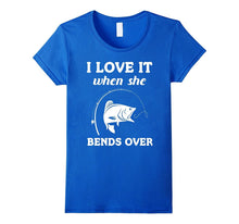 I Love It When She Bends Over Funny Fishing Tshirt