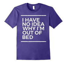 I Have No Idea Why I'm Out of Bed Funny Sarcastic T Shirt