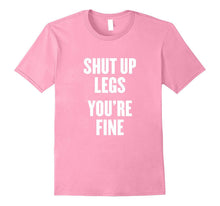 Shut Up Legs You're Fine T Shirt