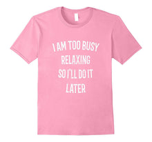 I Am Too Busy Relaxing So I'll Do It Later T-Shirt Funny