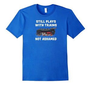 "Still Plays With Trains - Not Ashamed" Funny Train T-Shirt