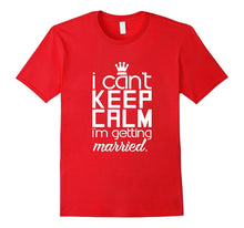 I Can't Keep Calm I'm Getting Married T-Shirt