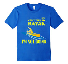 Kayaking T-Shirt - If I Can't Take My KAYAK I'm Not Going
