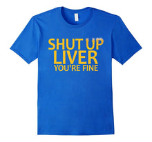 Shut Up Liver You're Fine - Funny Beer Drinking T-Shirt