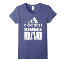 A-Badass Single Dad - Best Shirt for Dad - Fathers Day 2017